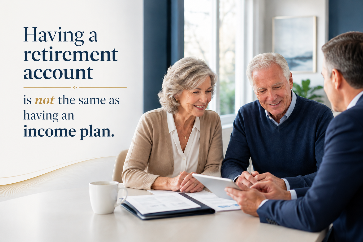 Older couple consulting with an advisor, with the message: Having a retirement account is not the same as having an income plan.